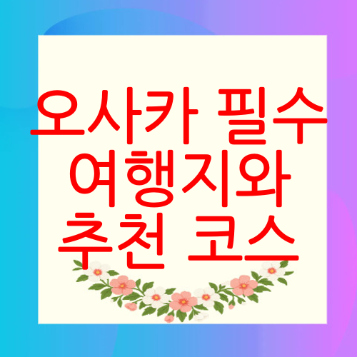 오사카 필수 여행지와